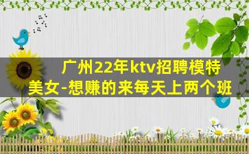 广州22年ktv招聘模特美女-想赚的来每天上两个班