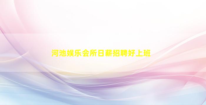 河池娱乐会所日薪招聘好上班